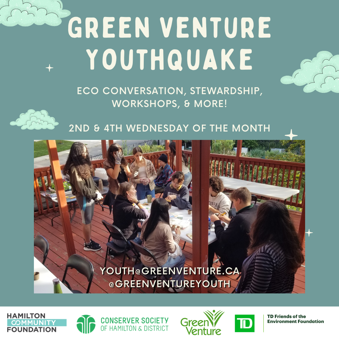 A group of young people sit and stand around a table on a red deck. They are talking, smiling, and doing a gardening activity. Text reads "Green Venture YouthQuake: Eco conversation, stewardship, workshops, and more! Second and fourth Wednesday of the month. youth@greenventure.ca @greenventureyouth." Logos for Hamilton Community Foundation, Conserver Society of Hamilton and District, Green Venture, and TD Friends of the Environment Foundation are along the bottom.